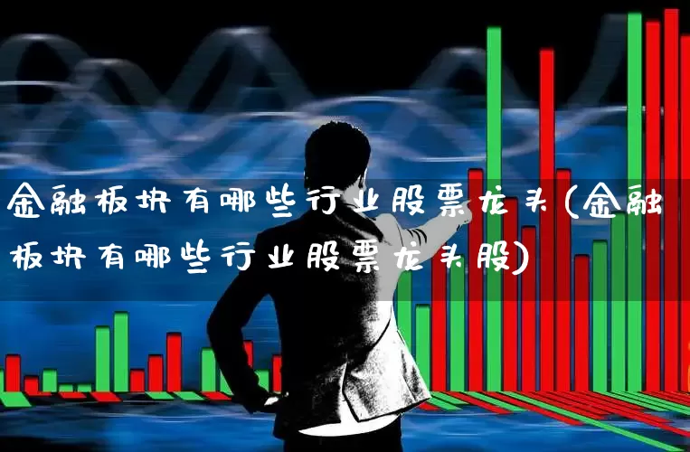 金融板块有哪些行业股票龙头(金融板块有哪些行业股票龙头股)_https://www.syklpowerbike.com_创业板_第1张