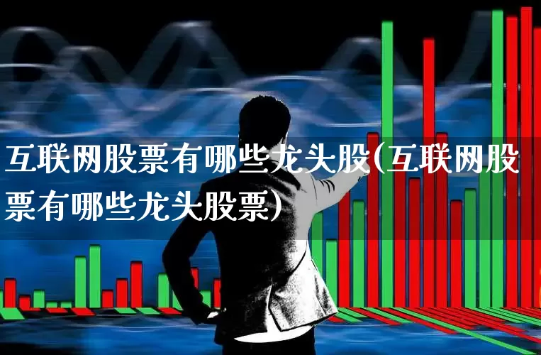 互联网股票有哪些龙头股(互联网股票有哪些龙头股票)_https://www.syklpowerbike.com_科创板_第1张