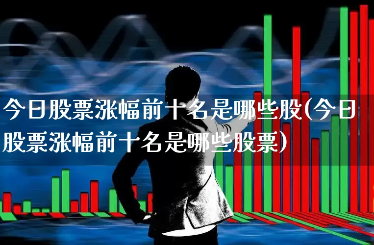 今日股票涨幅前十名是哪些股(今日股票涨幅前十名是哪些股票)_https://www.syklpowerbike.com_上交所_第1张