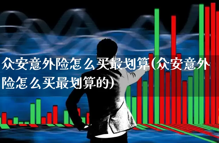 众安意外险怎么买最划算(众安意外险怎么买最划算的)_https://www.syklpowerbike.com_上交所_第1张