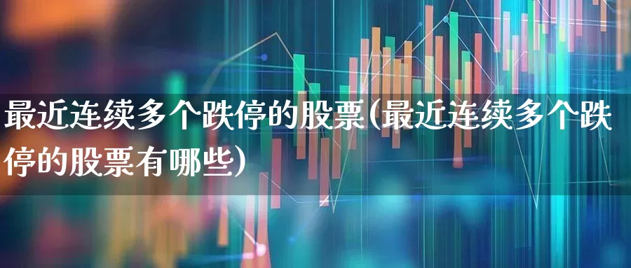 最近连续多个跌停的股票(最近连续多个跌停的股票有哪些)_https://www.syklpowerbike.com_科创板_第1张