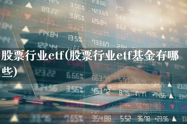 股票行业etf(股票行业etf基金有哪些)_https://www.syklpowerbike.com_北交所_第1张