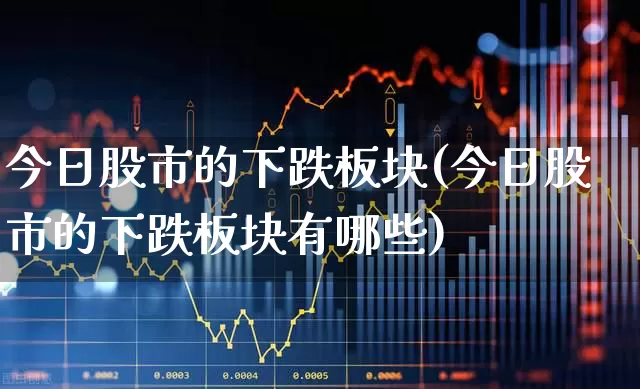 今日股市的下跌板块(今日股市的下跌板块有哪些)_https://www.syklpowerbike.com_北交所_第1张