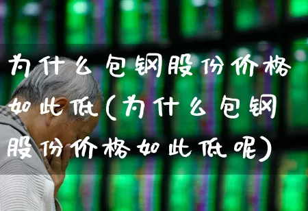 为什么包钢股份价格如此低(为什么包钢股份价格如此低呢)_https://www.syklpowerbike.com_上交所_第1张
