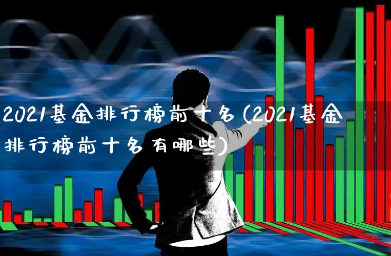2021基金排行榜前十名(2021基金排行榜前十名有哪些)_https://www.syklpowerbike.com_北交所_第1张