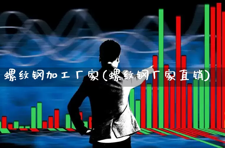 螺纹钢加工厂家(螺纹钢厂家直销)_https://www.syklpowerbike.com_北交所_第1张