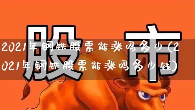 2021年钢铁股票能涨吗多少(2021年钢铁股票能涨吗多少钱)_https://www.syklpowerbike.com_创业板_第1张