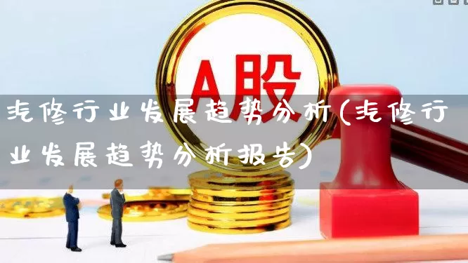 汽修行业发展趋势分析(汽修行业发展趋势分析报告)_https://www.syklpowerbike.com_科创板_第1张