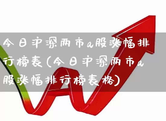 今日沪深两市a股涨幅排行榜表(今日沪深两市a股涨幅排行榜表格)_https://www.syklpowerbike.com_北交所_第1张