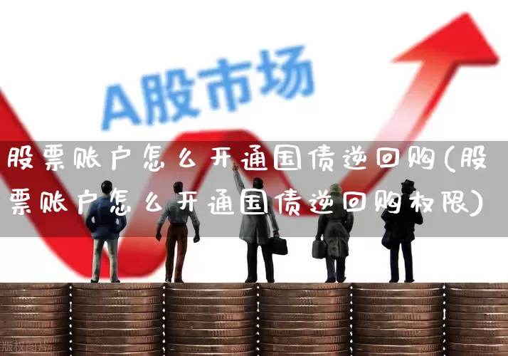 股票账户怎么开通国债逆回购(股票账户怎么开通国债逆回购权限)_https://www.syklpowerbike.com_科创板_第1张
