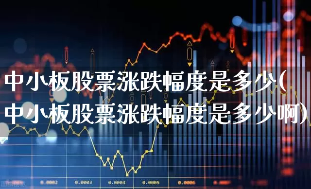 中小板股票涨跌幅度是多少(中小板股票涨跌幅度是多少啊)_https://www.syklpowerbike.com_创业板_第1张