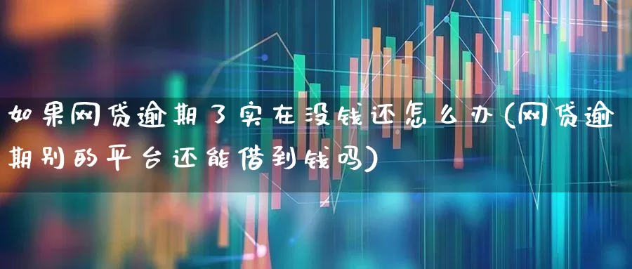 如果网贷逾期了实在没钱还怎么办(网贷逾期别的平台还能借到钱吗)_https://www.syklpowerbike.com_科创板_第1张