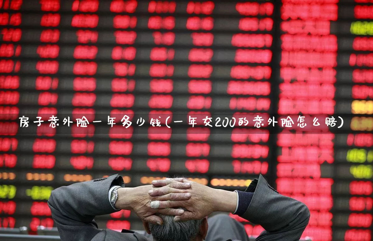 房子意外险一年多少钱(一年交200的意外险怎么赔)_https://www.syklpowerbike.com_创业板_第1张