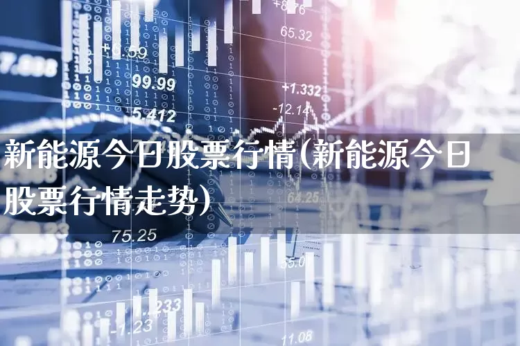 新能源今日股票行情(新能源今日股票行情走势)_https://www.syklpowerbike.com_科创板_第1张