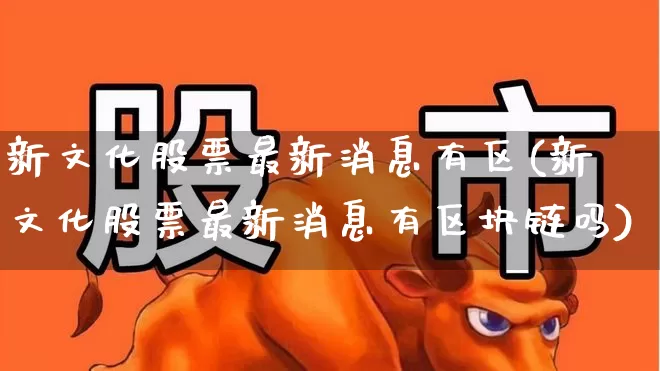 新文化股票最新消息有区(新文化股票最新消息有区块链吗)_https://www.syklpowerbike.com_创业板_第1张