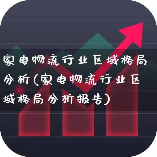 家电物流行业区域格局分析(家电物流行业区域格局分析报告)_https://www.syklpowerbike.com_深交所_第1张