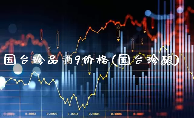 国台珍品酒9价格(国台珍酿)_https://www.syklpowerbike.com_创业板_第1张