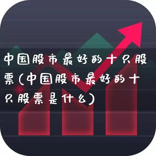 中国股市最好的十只股票(中国股市最好的十只股票是什么)_https://www.syklpowerbike.com_深交所_第1张