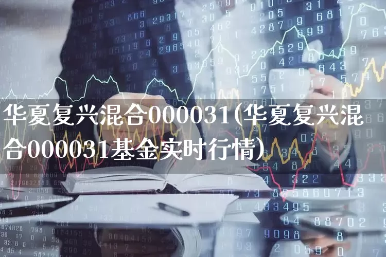 华夏复兴混合000031(华夏复兴混合000031基金实时行情)_https://www.syklpowerbike.com_科创板_第1张