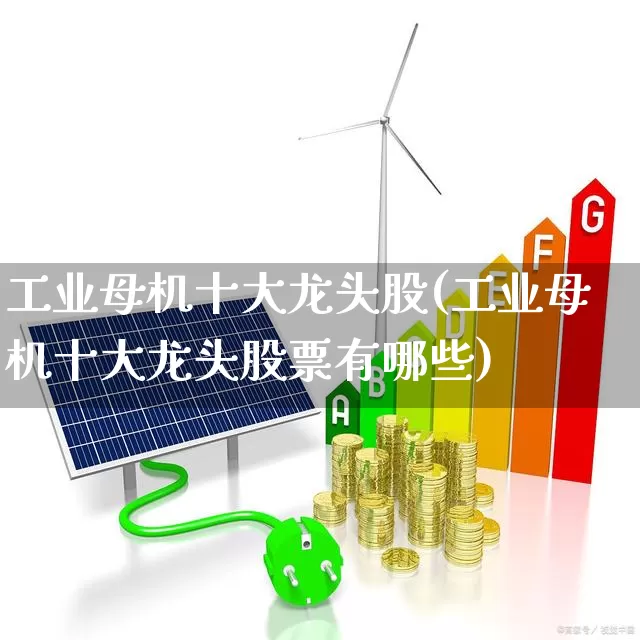 工业母机十大龙头股(工业母机十大龙头股票有哪些)_https://www.syklpowerbike.com_深交所_第1张