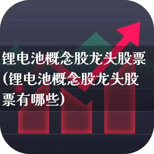 锂电池概念股龙头股票(锂电池概念股龙头股票有哪些)_https://www.syklpowerbike.com_深交所_第1张