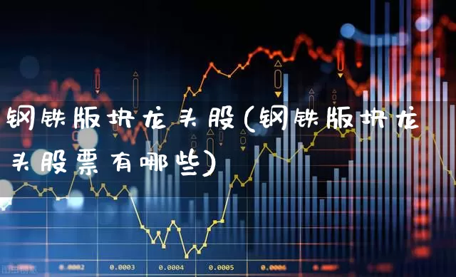 钢铁版块龙头股(钢铁版块龙头股票有哪些)_https://www.syklpowerbike.com_上交所_第1张