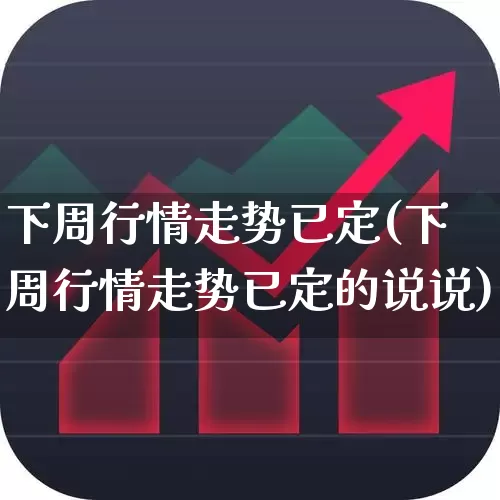 下周行情走势已定(下周行情走势已定的说说)_https://www.syklpowerbike.com_创业板_第1张
