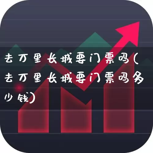 去万里长城要门票吗(去万里长城要门票吗多少钱)_https://www.syklpowerbike.com_北交所_第1张