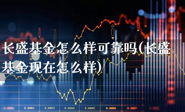 长盛基金怎么样可靠吗(长盛基金现在怎么样)_https://www.syklpowerbike.com_创业板_第1张