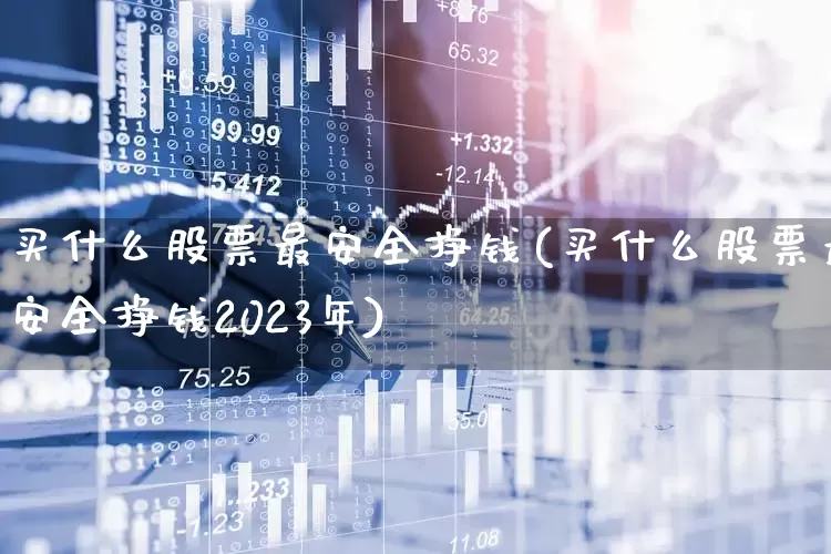 买什么股票最安全挣钱(买什么股票最安全挣钱2023年)_https://www.syklpowerbike.com_北交所_第1张
