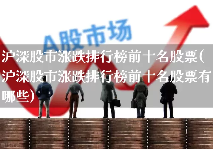 沪深股市涨跌排行榜前十名股票(沪深股市涨跌排行榜前十名股票有哪些)_https://www.syklpowerbike.com_北交所_第1张