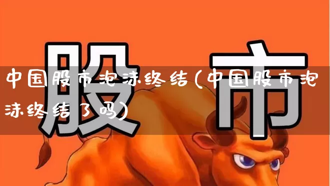 中国股市泡沫终结(中国股市泡沫终结了吗)_https://www.syklpowerbike.com_北交所_第1张