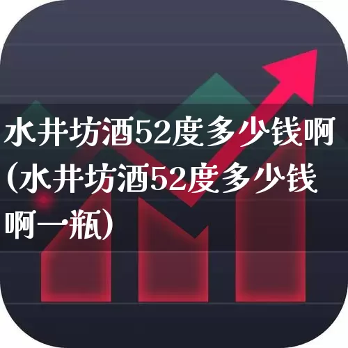 水井坊酒52度多少钱啊(水井坊酒52度多少钱啊一瓶)_https://www.syklpowerbike.com_科创板_第1张