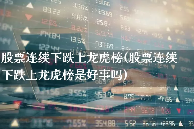股票连续下跌上龙虎榜(股票连续下跌上龙虎榜是好事吗)_https://www.syklpowerbike.com_上交所_第1张