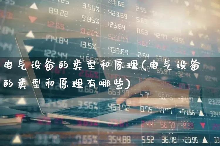电气设备的类型和原理(电气设备的类型和原理有哪些)_https://www.syklpowerbike.com_创业板_第1张