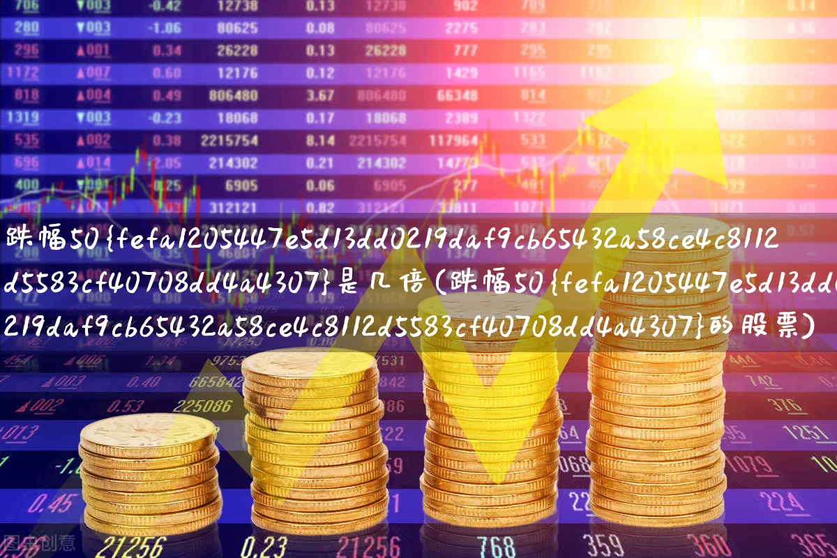 跌幅50%是几倍(跌幅50%的股票)_https://www.syklpowerbike.com_上交所_第1张