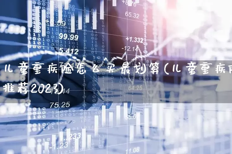 儿童重疾险怎么买最划算(儿童重疾险推荐2023)_https://www.syklpowerbike.com_深交所_第1张