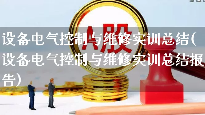设备电气控制与维修实训总结(设备电气控制与维修实训总结报告)_https://www.syklpowerbike.com_创业板_第1张