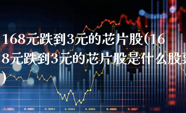 168元跌到3元的芯片股(168元跌到3元的芯片股是什么股票)_https://www.syklpowerbike.com_北交所_第1张