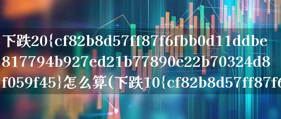下跌20%怎么算(下跌10%怎么计算)_https://www.syklpowerbike.com_上交所_第1张