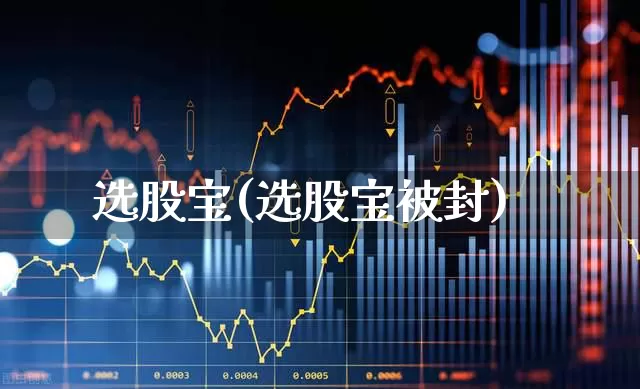 选股宝(选股宝被封)_https://www.syklpowerbike.com_北交所_第1张