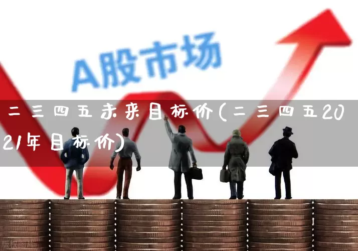二三四五未来目标价(二三四五2021年目标价)_https://www.syklpowerbike.com_科创板_第1张