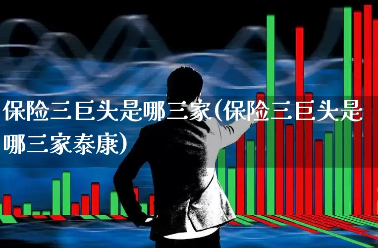 保险三巨头是哪三家(保险三巨头是哪三家泰康)_https://www.syklpowerbike.com_创业板_第1张