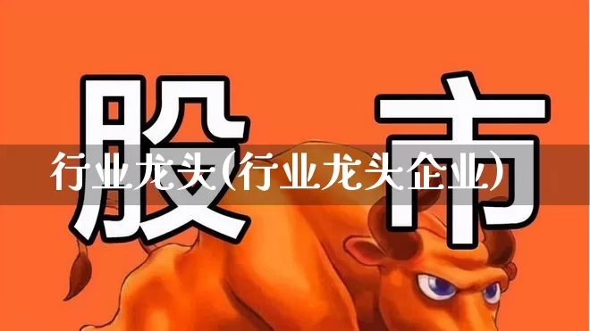 行业龙头(行业龙头企业)_https://www.syklpowerbike.com_深交所_第1张