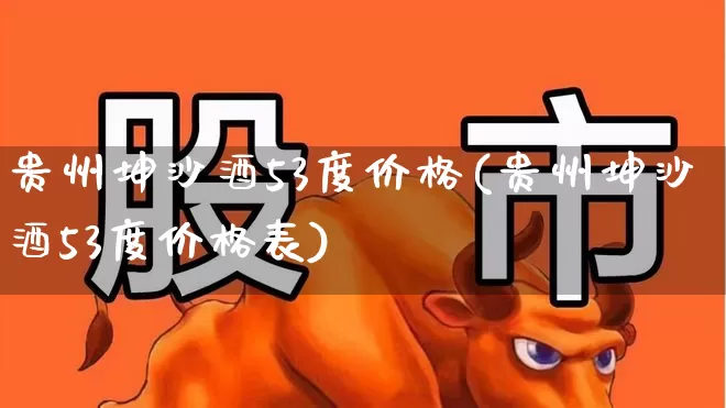贵州坤沙酒53度价格(贵州坤沙酒53度价格表)_https://www.syklpowerbike.com_科创板_第1张