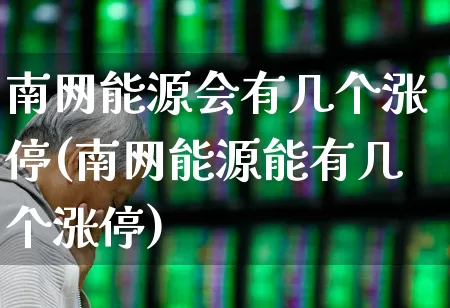 南网能源会有几个涨停(南网能源能有几个涨停)_https://www.syklpowerbike.com_深交所_第1张