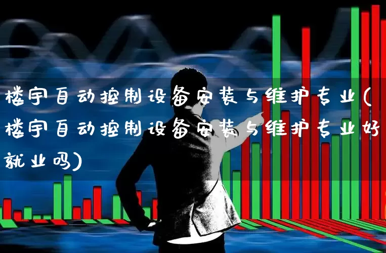 楼宇自动控制设备安装与维护专业(楼宇自动控制设备安装与维护专业好就业吗)_https://www.syklpowerbike.com_创业板_第1张