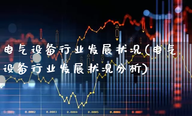 电气设备行业发展状况(电气设备行业发展状况分析)_https://www.syklpowerbike.com_创业板_第1张