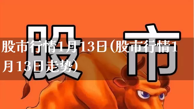股市行情1月13日(股市行情1月13日走势)_https://www.syklpowerbike.com_深交所_第1张