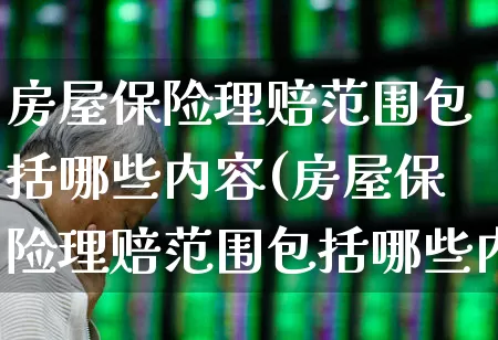 房屋保险理赔范围包括哪些内容(房屋保险理赔范围包括哪些内容呢)_https://www.syklpowerbike.com_上交所_第1张
